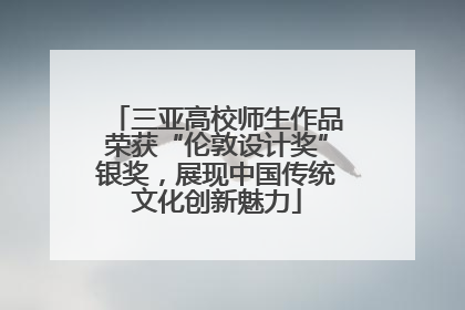 三亚高校师生作品荣获“伦敦设计奖”银奖，展现中国传统文化创新魅力